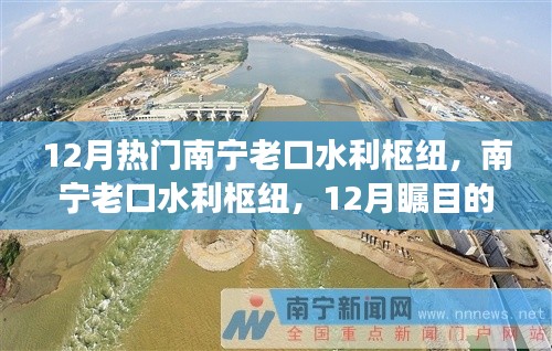 南宁老口水利枢纽,时代进步的见证者,12月瞩目焦点