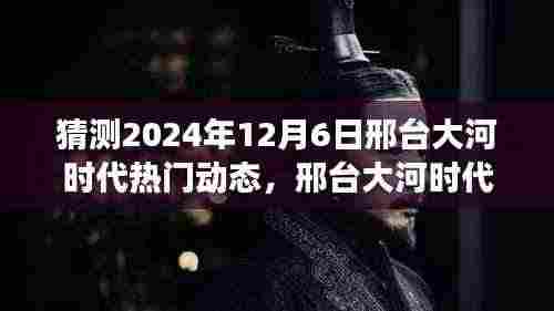 2024年12月6日邢台大河时代热门动态展望,未来趋势猜想