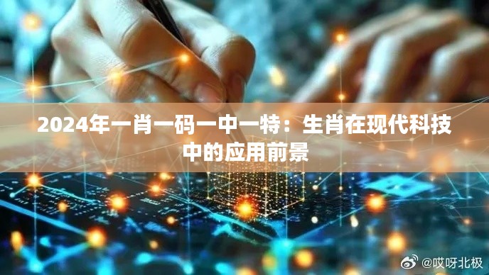 2024年一肖一码一中一特:生肖在现代科技中的应用前景
