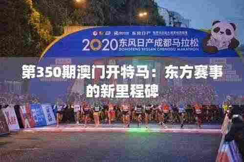 第350期澳门开特马：东方赛事的新里程碑