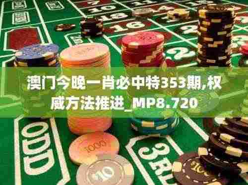 澳门今晚一肖必中特353期,权威方法推进_MP8.720