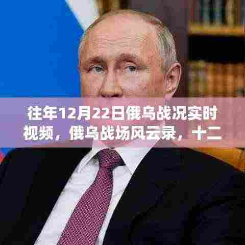 往年12月22日俄乌战况回顾,战场风云与深度思考