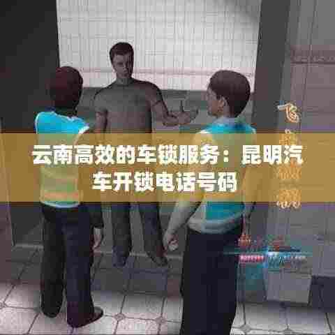 云南高效的车锁服务:昆明汽车开锁电话号码