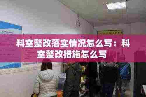 科室整改落实情况怎么写:科室整改措施怎么写