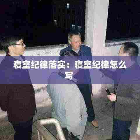 寝室纪律落实：寝室纪律怎么写 