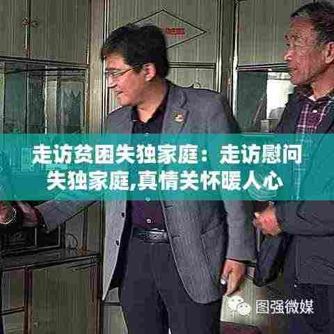 走访贫困失独家庭：走访慰问失独家庭,真情关怀暖人心 