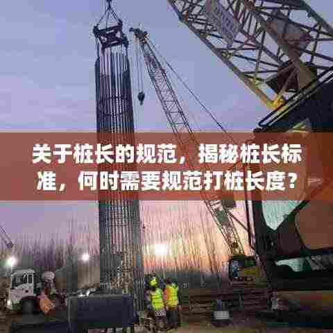 关于桩长的规范,揭秘桩长标准,何时需要规范打桩长度?
