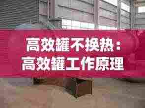 高效罐不换热：高效罐工作原理 
