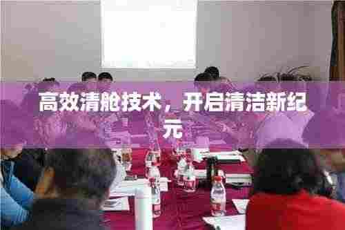 高效清舱技术,开启清洁新纪元
