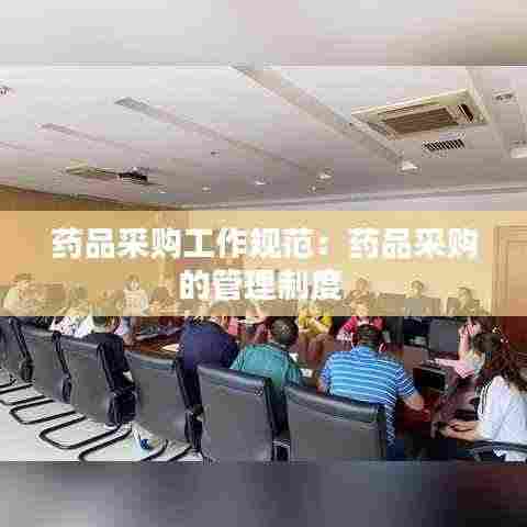 药品采购工作规范:药品采购的管理制度