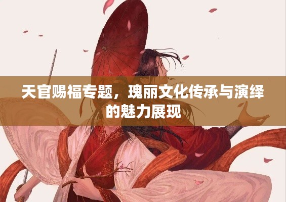 天官赐福专题，瑰丽文化传承与演绎的魅力展现