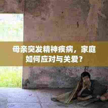 母亲突发精神疾病,家庭如何应对与关爱?