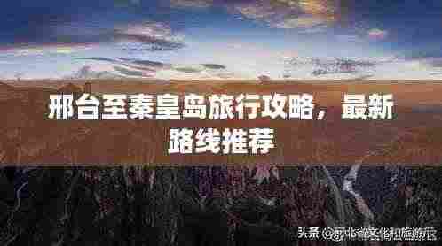 邢台至秦皇岛旅行攻略,最新路线推荐