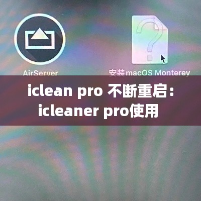 iclean pro 不断重启:icleaner pro使用