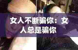 女人不断骗你:女人总是骗你