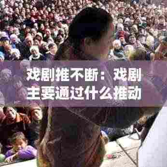 戏剧推不断：戏剧主要通过什么推动什么 