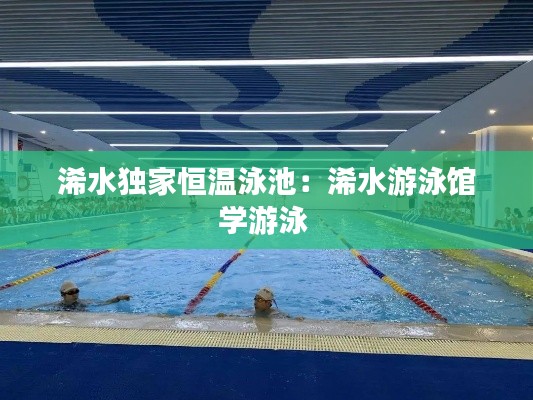 浠水独家恒温泳池:浠水游泳馆学游泳