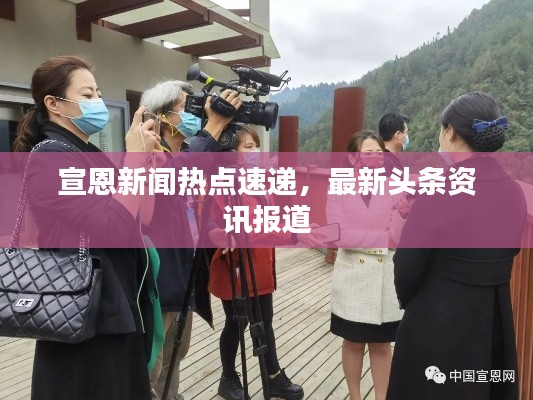 宣恩新闻热点速递，最新头条资讯报道