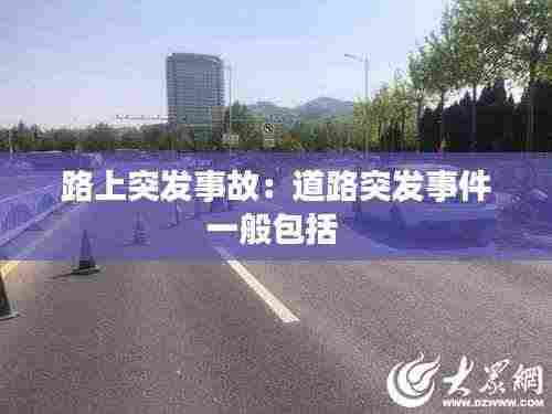 路上突发事故：道路突发事件一般包括 