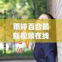 雨婷百合最新视频在线观看,文化与法律的完美融合