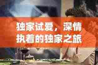 独家试爱，深情执着的独家之旅体验