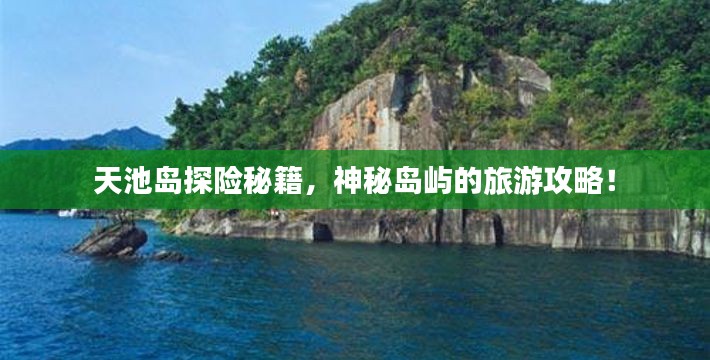 天池岛探险秘籍,神秘岛屿的旅游攻略!
