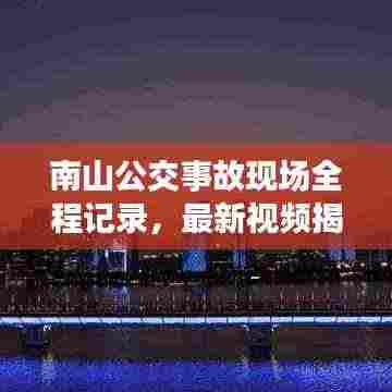 南山公交事故现场全程记录,最新视频揭示事故与救援瞬间
