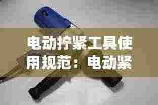 电动拧紧工具使用规范:电动紧固工具