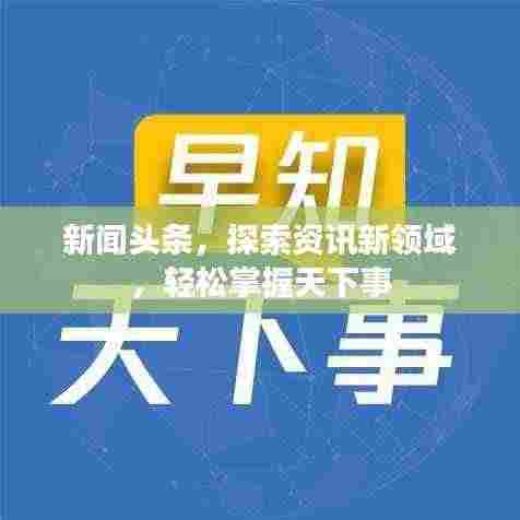 新闻头条，探索资讯新领域，轻松掌握天下事