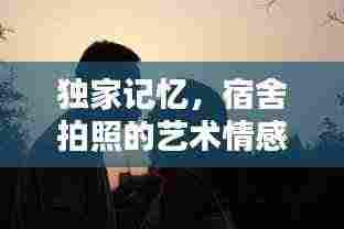 独家记忆，宿舍拍照的艺术情感瞬间捕捉