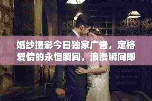 婚纱摄影今日独家广告,定格爱情的永恒瞬间,浪漫瞬间即刻拥有!