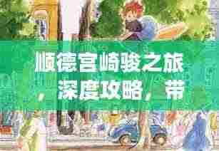 顺德宫崎骏之旅,深度攻略,带你领略魅力岭南风情