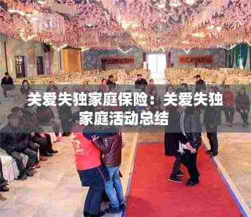 关爱失独家庭保险:关爱失独家庭活动总结