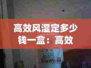 高效风湿定多少钱一盒:高效风湿定胶囊的作用和副作用