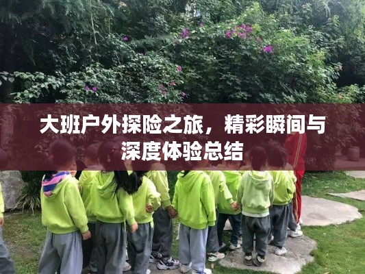 大班户外探险之旅,精彩瞬间与深度体验总结