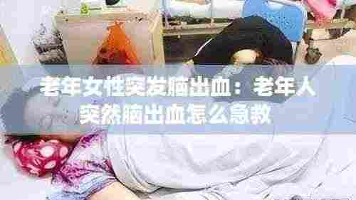 老年女性突发脑出血:老年人突然脑出血怎么急救