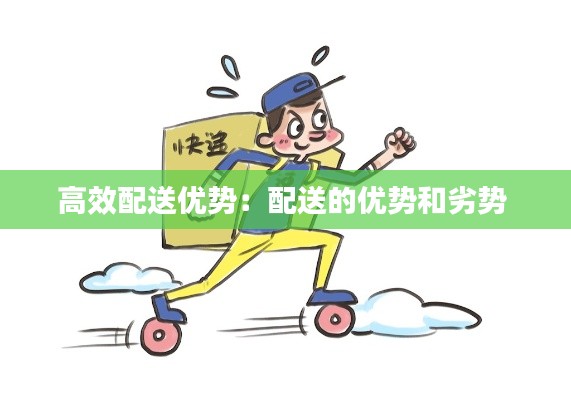 高效配送优势:配送的优势和劣势