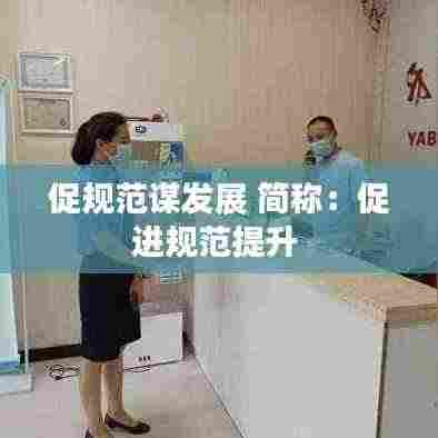 促规范谋发展 简称:促进规范提升