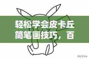 轻松学会皮卡丘简笔画技巧,百度带你轻松掌握技巧