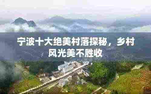 宁波十大绝美村落探秘，乡村风光美不胜收