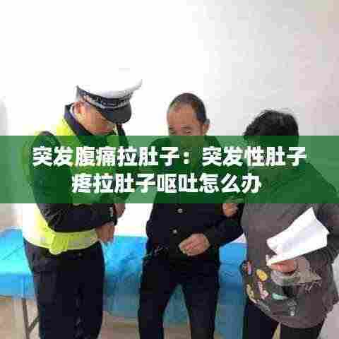 突发腹痛拉肚子:突发性肚子疼拉肚子呕吐怎么办