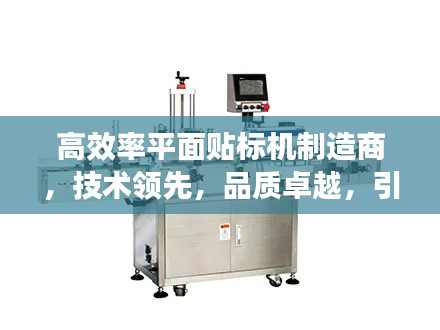 高效率平面贴标机制造商,技术领先,品质卓越,引领行业新潮流