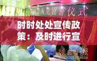 时时处处宣传政策:及时进行宣传
