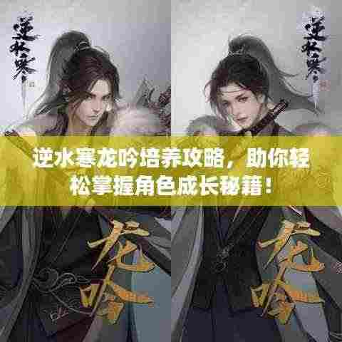 逆水寒龙吟培养攻略,助你轻松掌握角色成长秘籍!