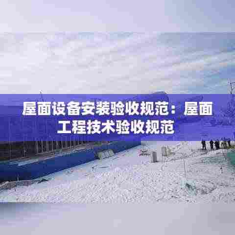 屋面设备安装验收规范:屋面工程技术验收规范