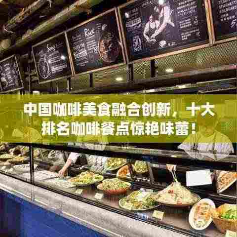 中国咖啡美食融合创新,十大排名咖啡餐点惊艳味蕾!