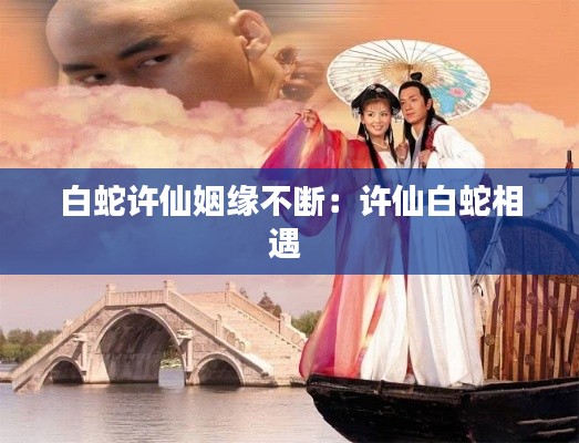 白蛇许仙姻缘不断:许仙白蛇相遇