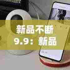 新品不断9.9:新品不断更新中