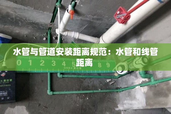 水管与管道安装距离规范：水管和线管距离 