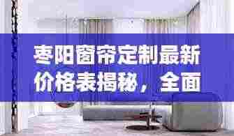 枣阳窗帘定制最新价格表揭秘，全面解读与优惠折扣一网打尽
